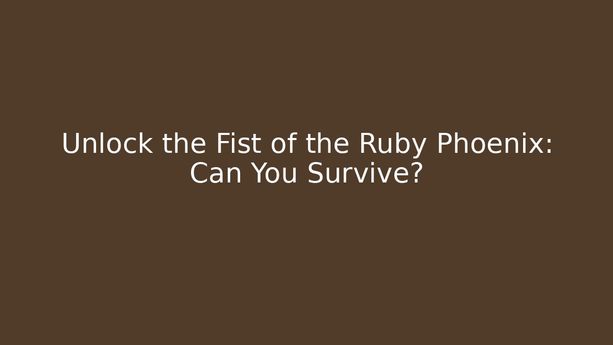 Unlock the Fist of the Ruby Phoenix: Can You Survive?