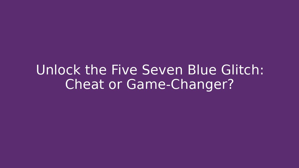 Unlock the Five Seven Blue Glitch: Cheat or Game-Changer?
