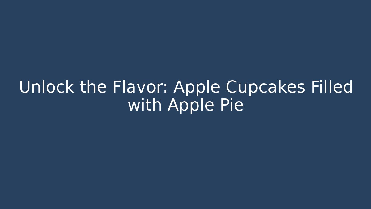 Unlock the Flavor: Apple Cupcakes Filled with Apple Pie