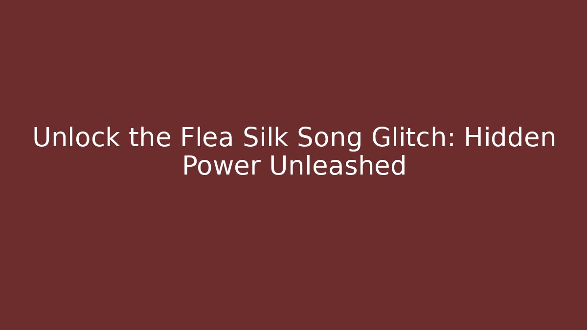 Unlock the Flea Silk Song Glitch: Hidden Power Unleashed