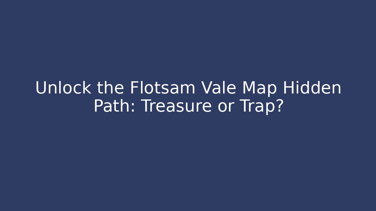 Unlock the Flotsam Vale Map Hidden Path: Treasure or Trap?