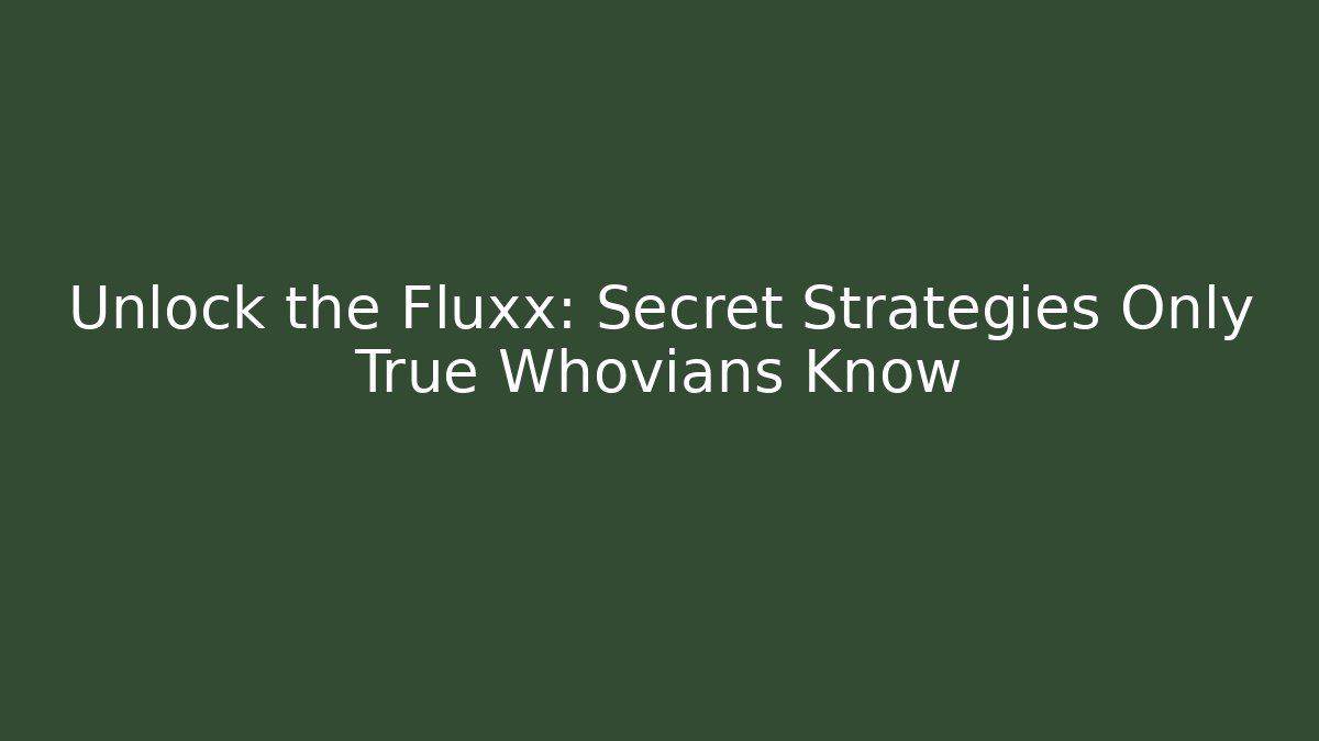 Unlock the Fluxx: Secret Strategies Only True Whovians Know