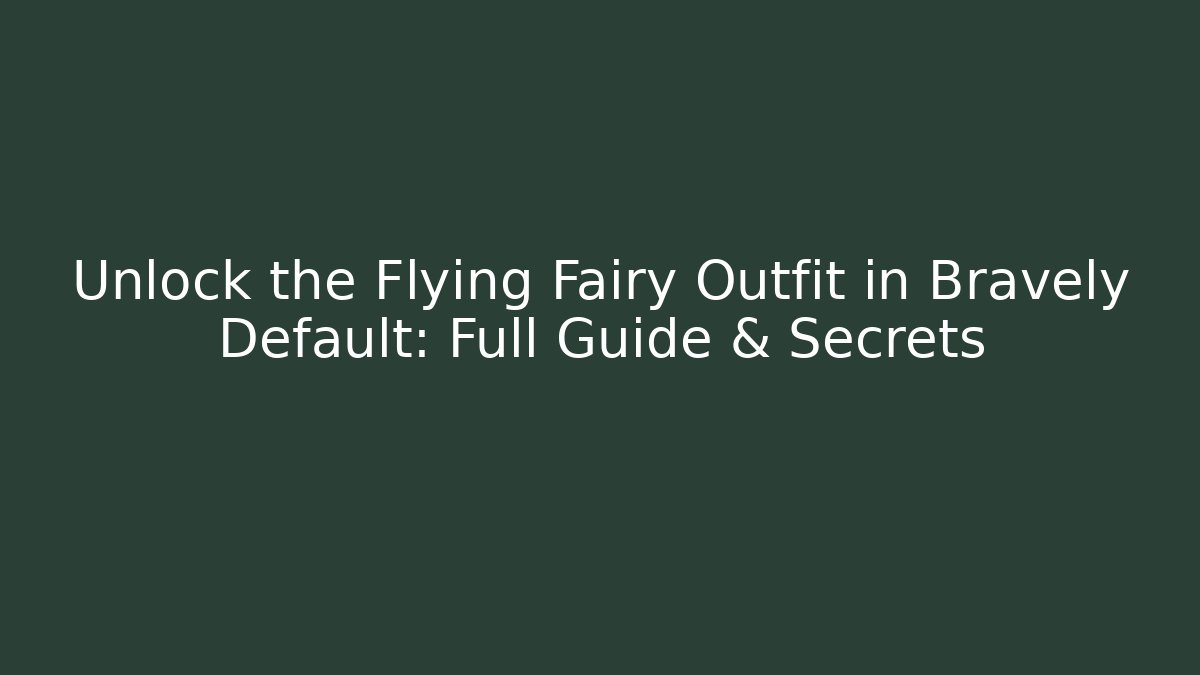 Unlock the Flying Fairy Outfit in Bravely Default: Full Guide & Secrets