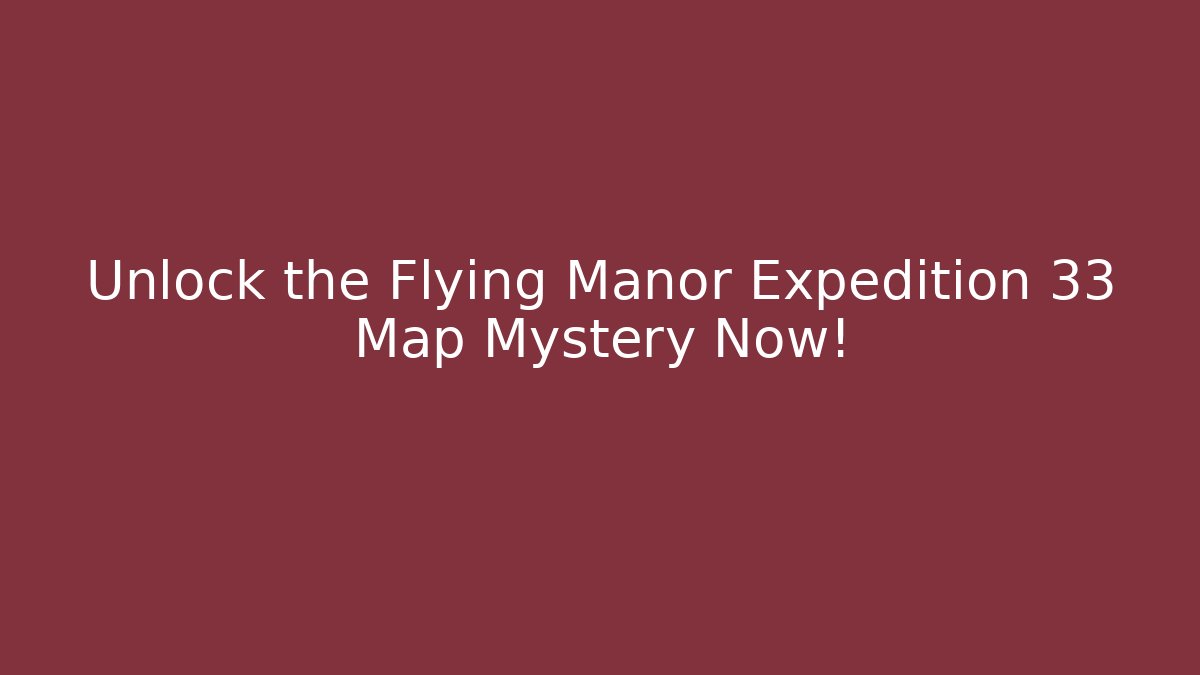 Unlock the Flying Manor Expedition 33 Map Mystery Now!