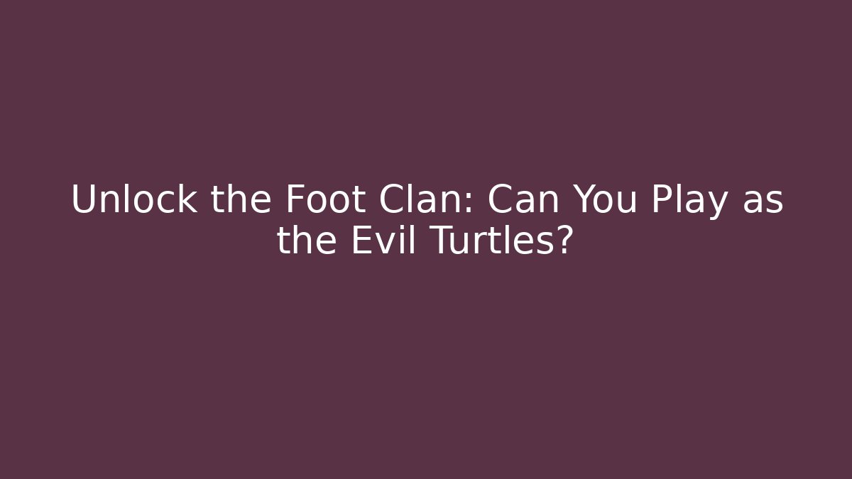 Unlock the Foot Clan: Can You Play as the Evil Turtles?
