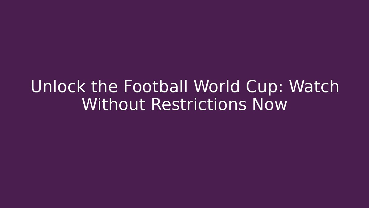 Unlock the Football World Cup: Watch Without Restrictions Now