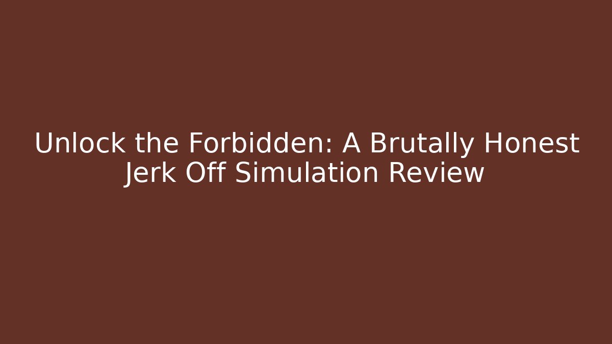 Unlock the Forbidden: A Brutally Honest Jerk Off Simulation Review