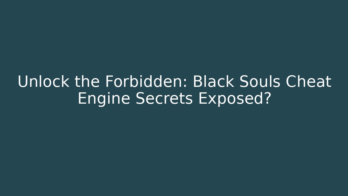 Unlock the Forbidden: Black Souls Cheat Engine Secrets Exposed?