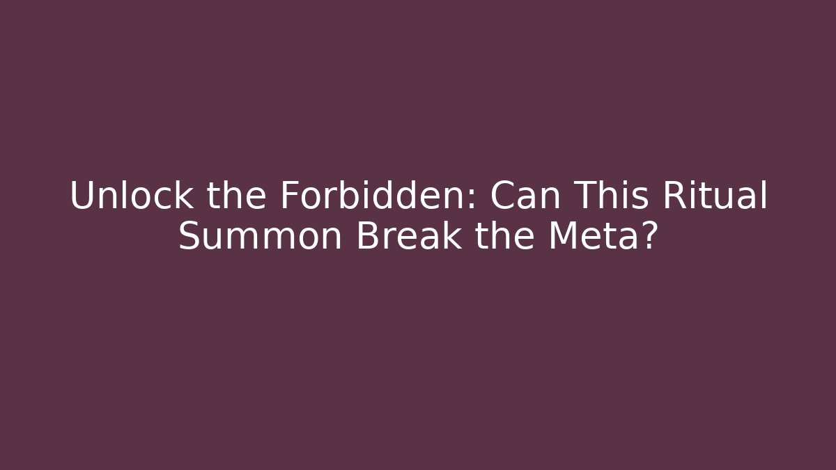 Unlock the Forbidden: Can This Ritual Summon Break the Meta?