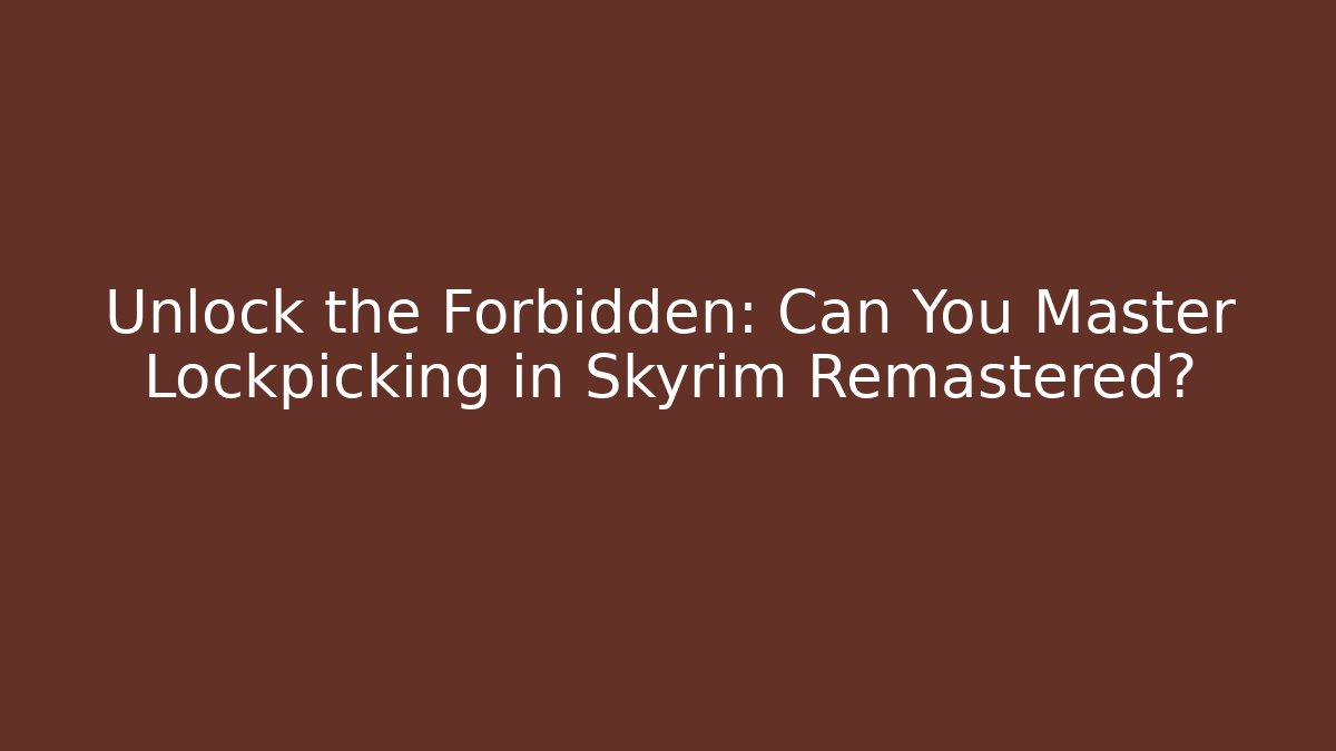 Unlock the Forbidden: Can You Master Lockpicking in Skyrim Remastered?