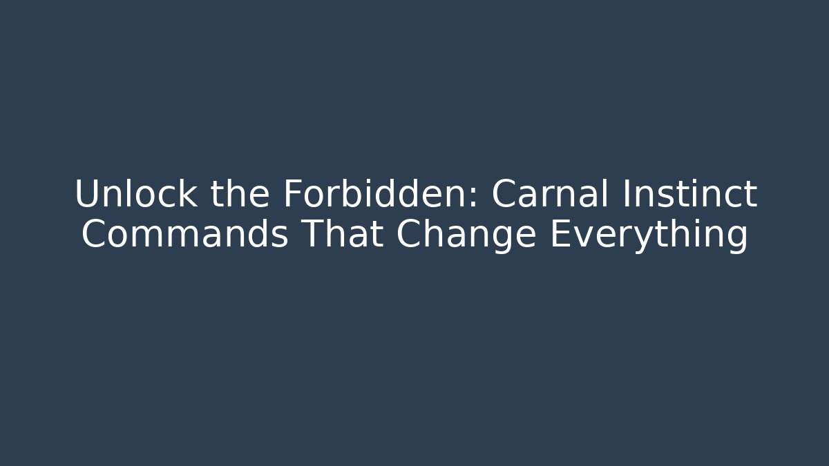 Unlock the Forbidden: Carnal Instinct Commands That Change Everything
