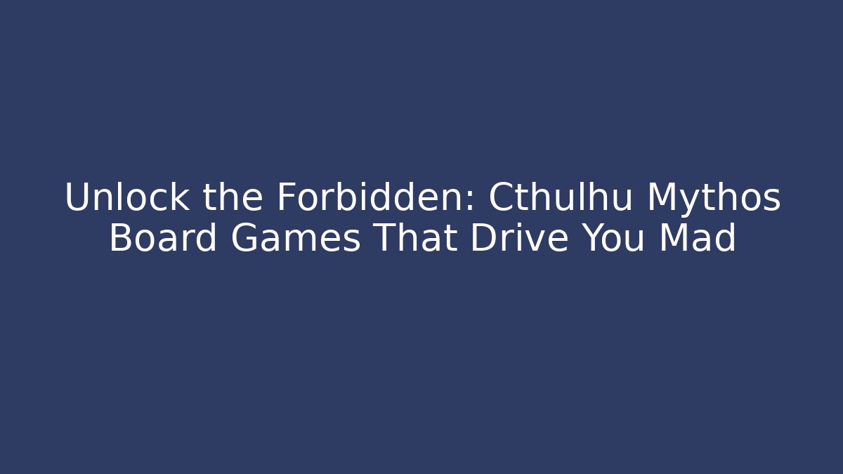 Unlock the Forbidden: Cthulhu Mythos Board Games That Drive You Mad
