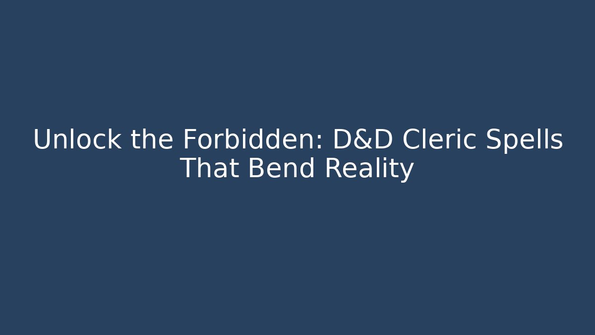 Unlock the Forbidden: D&D Cleric Spells That Bend Reality - Critter Realm