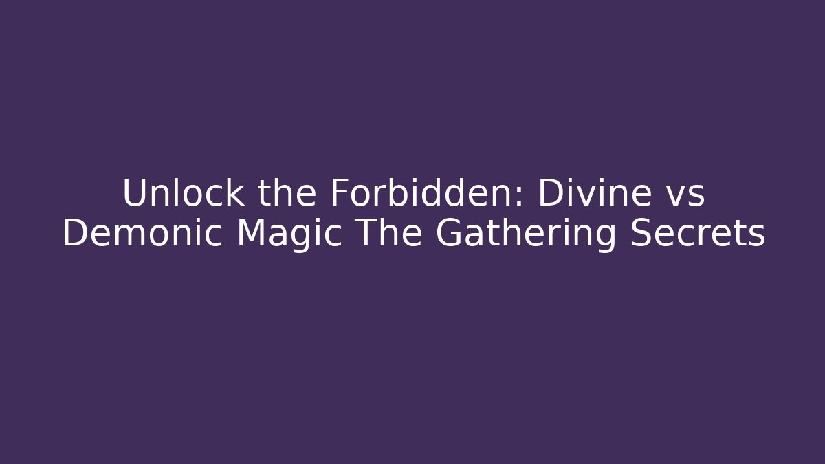 Unlock the Forbidden: Divine vs Demonic Magic The Gathering Secrets