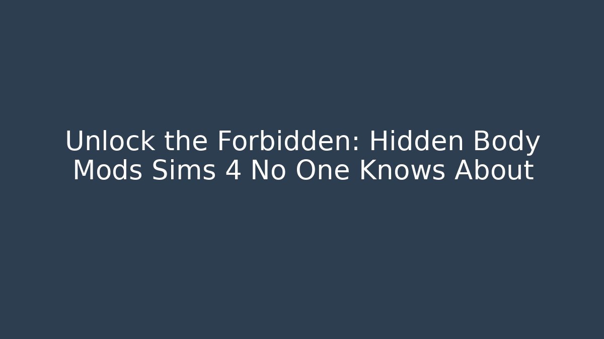Unlock the Forbidden: Hidden Body Mods Sims 4 No One Knows About
