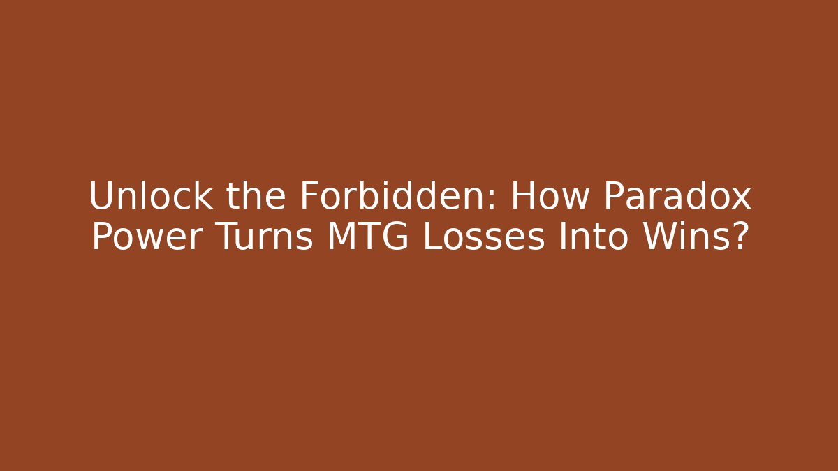 Unlock the Forbidden: How Paradox Power Turns MTG Losses Into Wins?