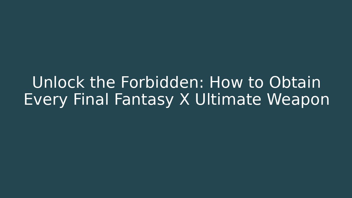 Unlock the Forbidden: How to Obtain Every Final Fantasy X Ultimate Weapon