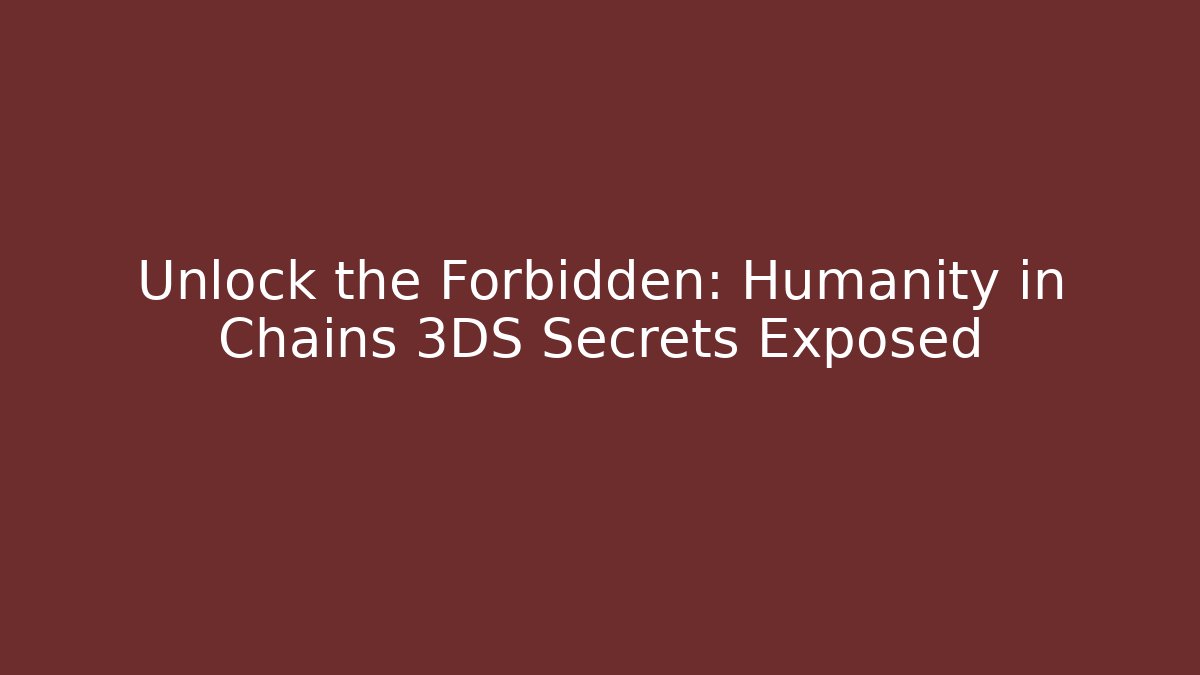 Unlock the Forbidden: Humanity in Chains 3DS Secrets Exposed