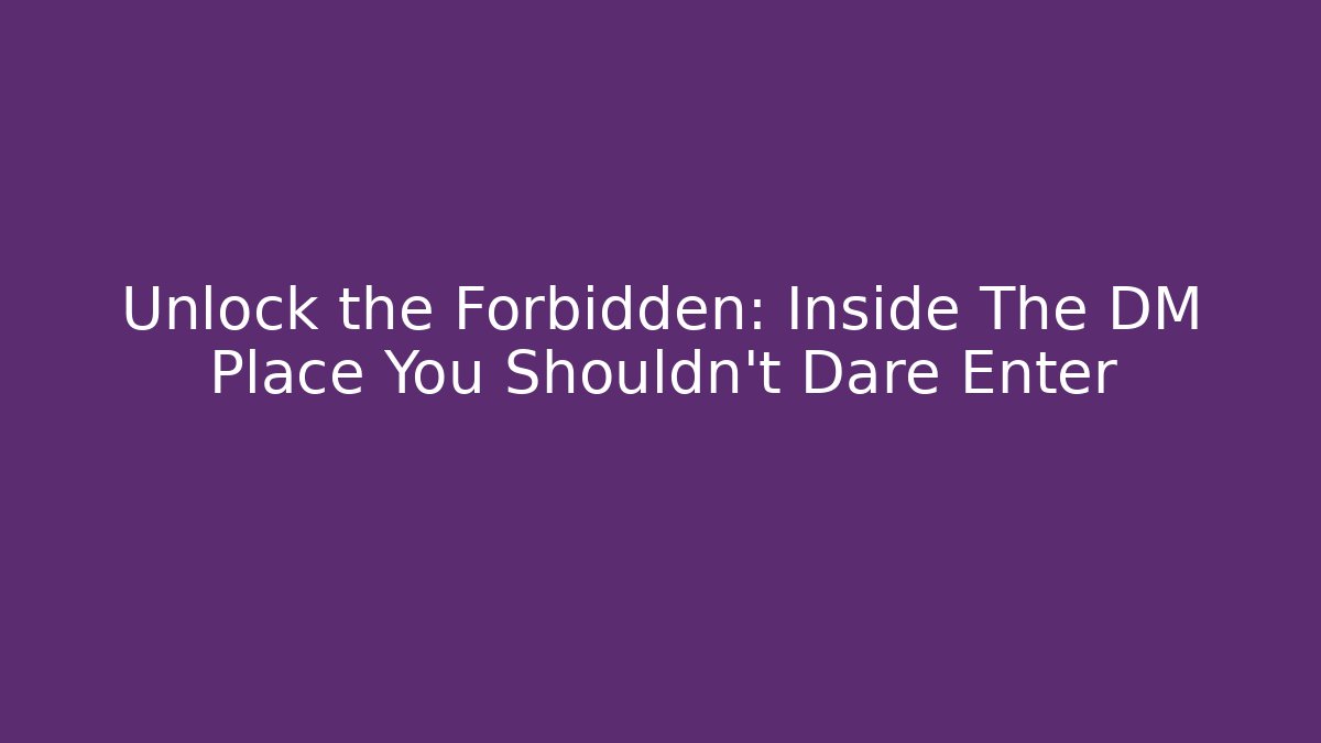 Unlock the Forbidden: Inside The DM Place You Shouldn't Dare Enter