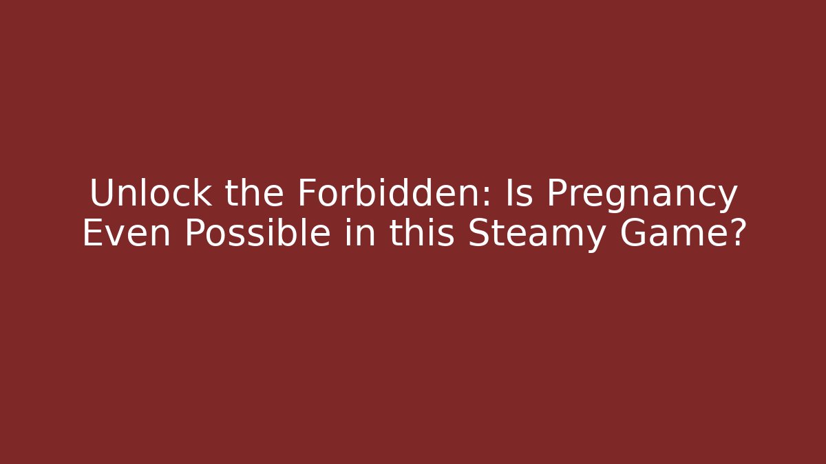 Unlock the Forbidden: Is Pregnancy Even Possible in this Steamy Game?