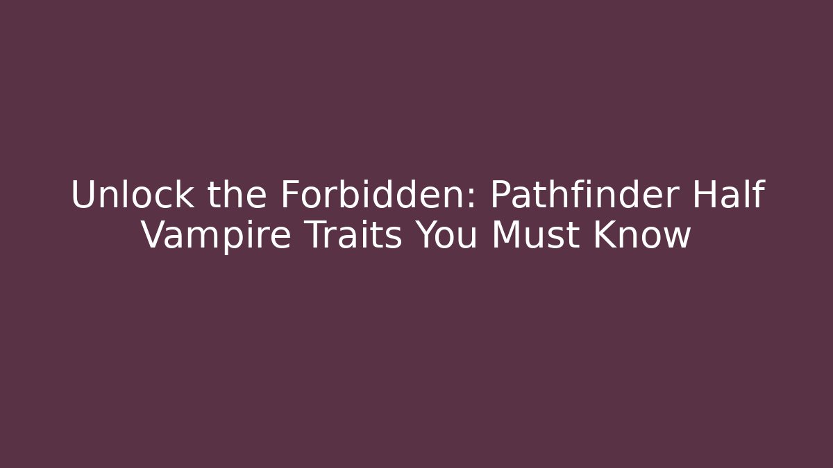 Unlock the Forbidden: Pathfinder Half Vampire Traits You Must Know