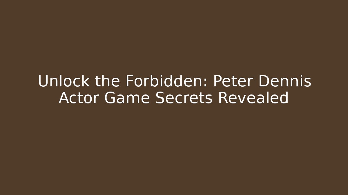 Unlock the Forbidden: Peter Dennis Actor Game Secrets Revealed
