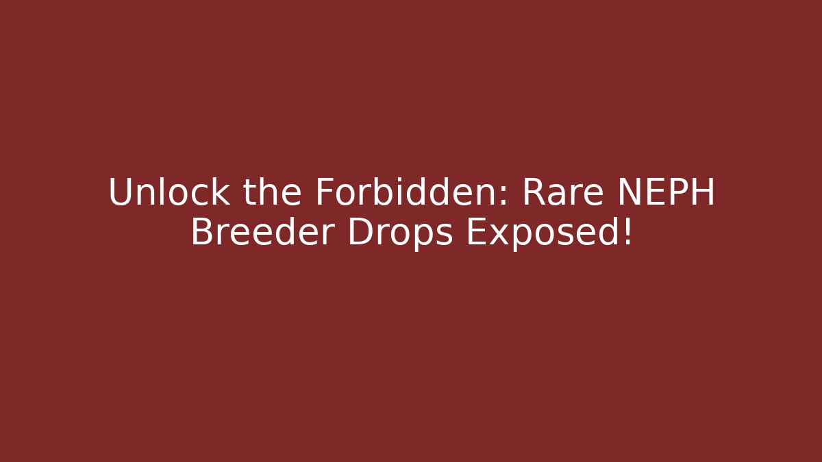 Unlock the Forbidden: Rare NEPH Breeder Drops Exposed!