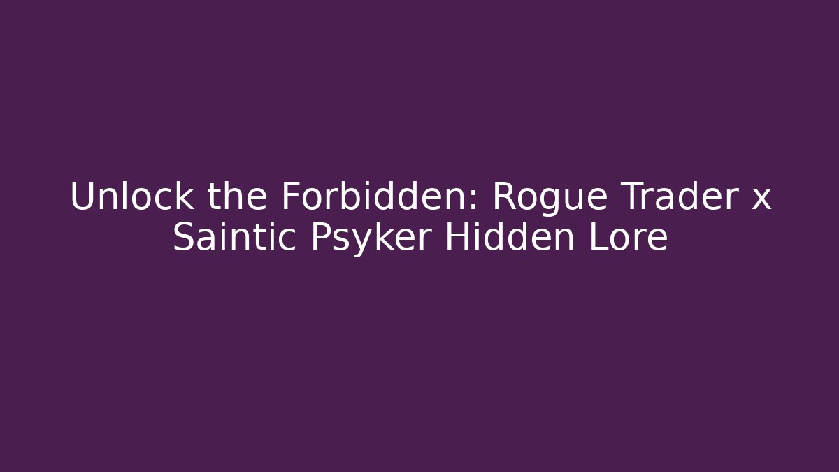 Unlock the Forbidden: Rogue Trader x Saintic Psyker Hidden Lore