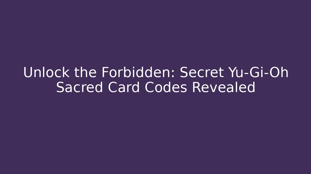 Unlock the Forbidden: Secret Yu-Gi-Oh Sacred Card Codes Revealed