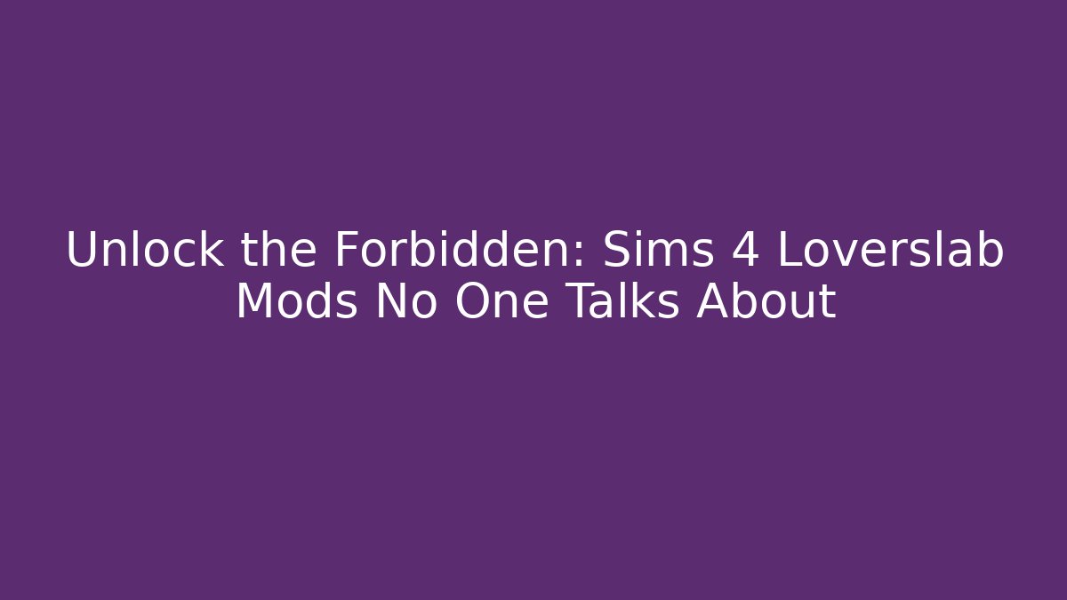 Unlock the Forbidden: Sims 4 Loverslab Mods No One Talks About