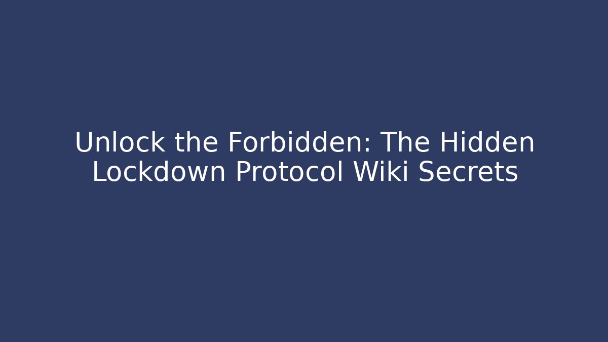 Unlock the Forbidden: The Hidden Lockdown Protocol Wiki Secrets