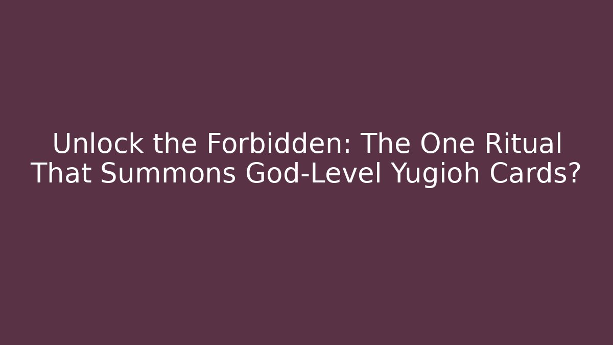 Unlock the Forbidden: The One Ritual That Summons God-Level Yugioh Cards?