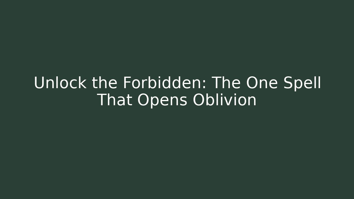 Unlock the Forbidden: The One Spell That Opens Oblivion