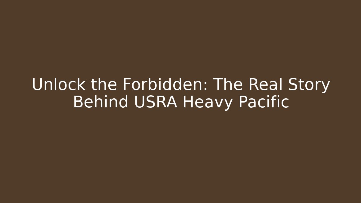 Unlock the Forbidden: The Real Story Behind USRA Heavy Pacific