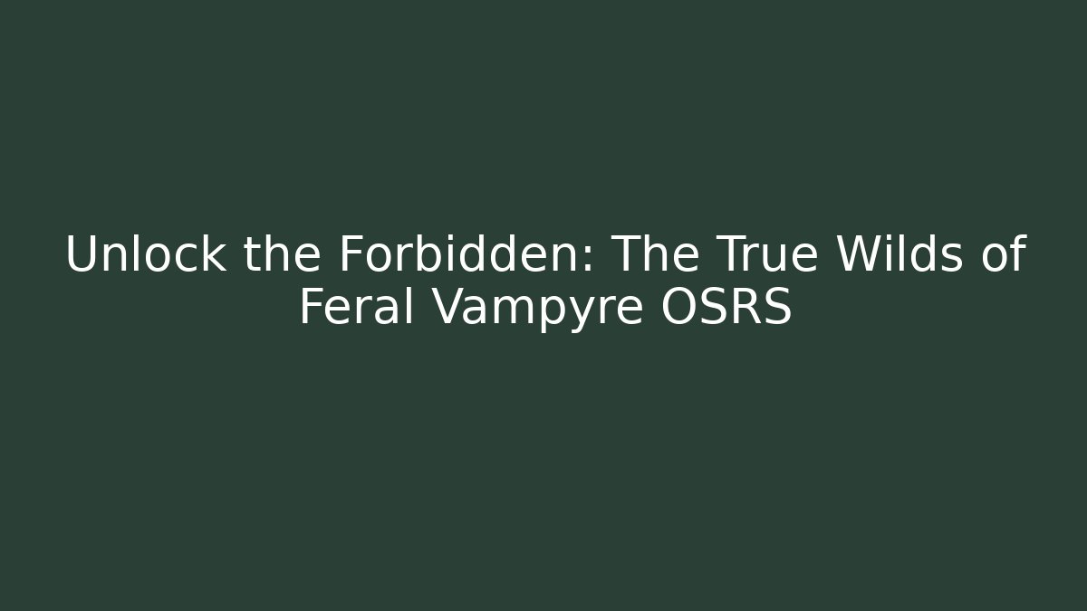Unlock the Forbidden: The True Wilds of Feral Vampyre OSRS