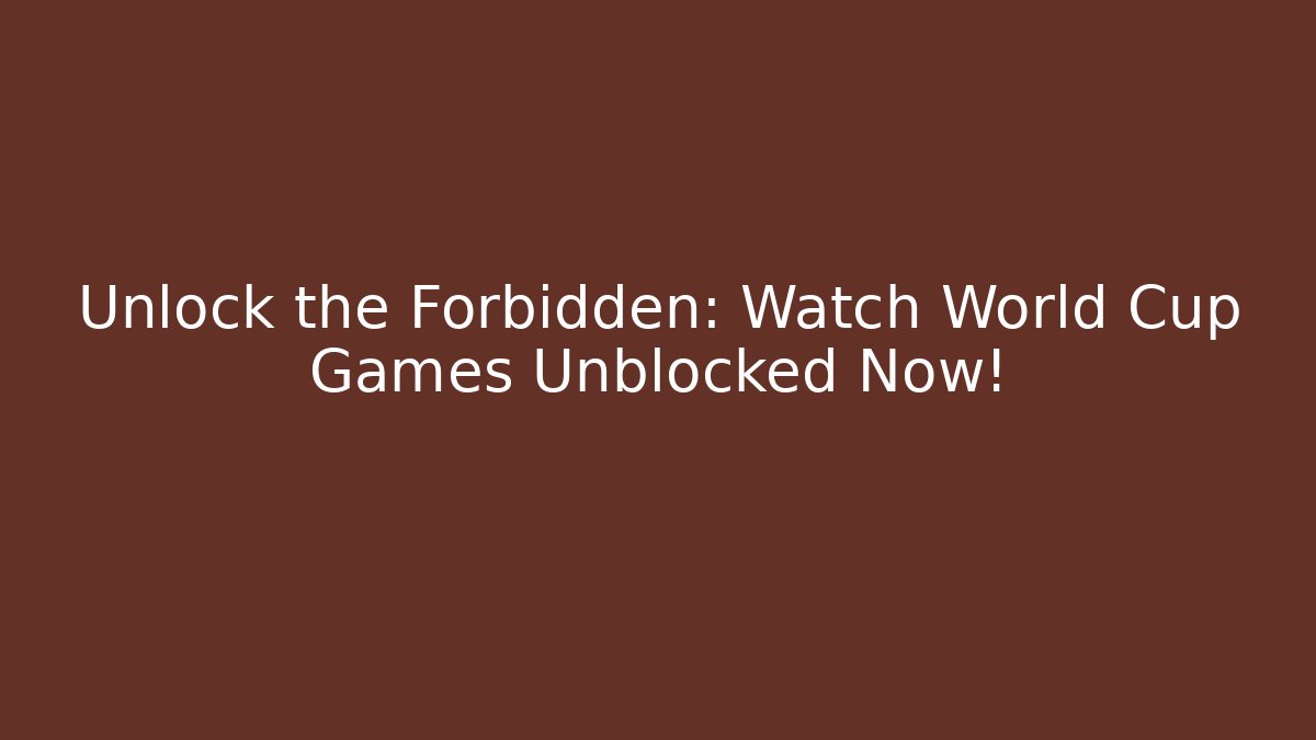 Unlock the Forbidden: Watch World Cup Games Unblocked Now!