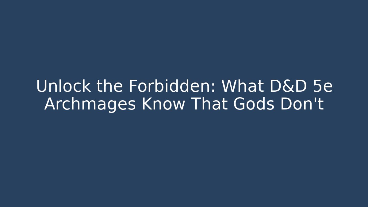 Unlock the Forbidden: What D&D 5e Archmages Know That Gods Don’t