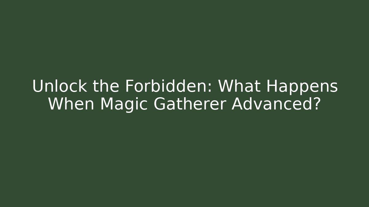 Unlock the Forbidden: What Happens When Magic Gatherer Advanced?