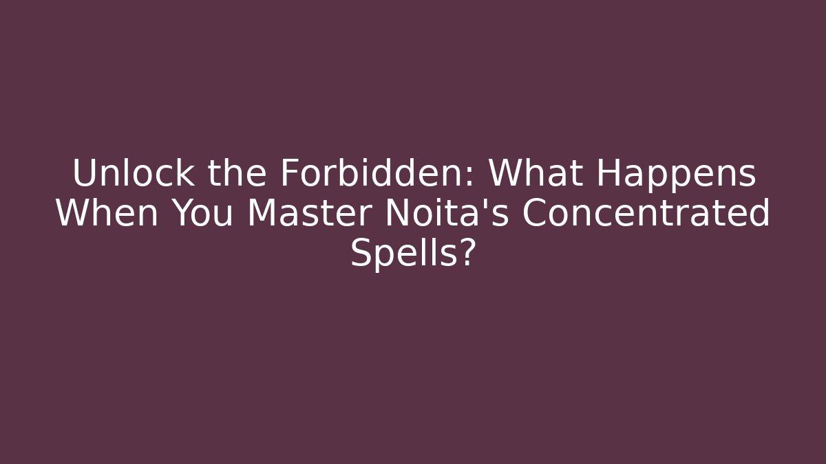 Unlock the Forbidden: What Happens When You Master Noita's Concentrated Spells?