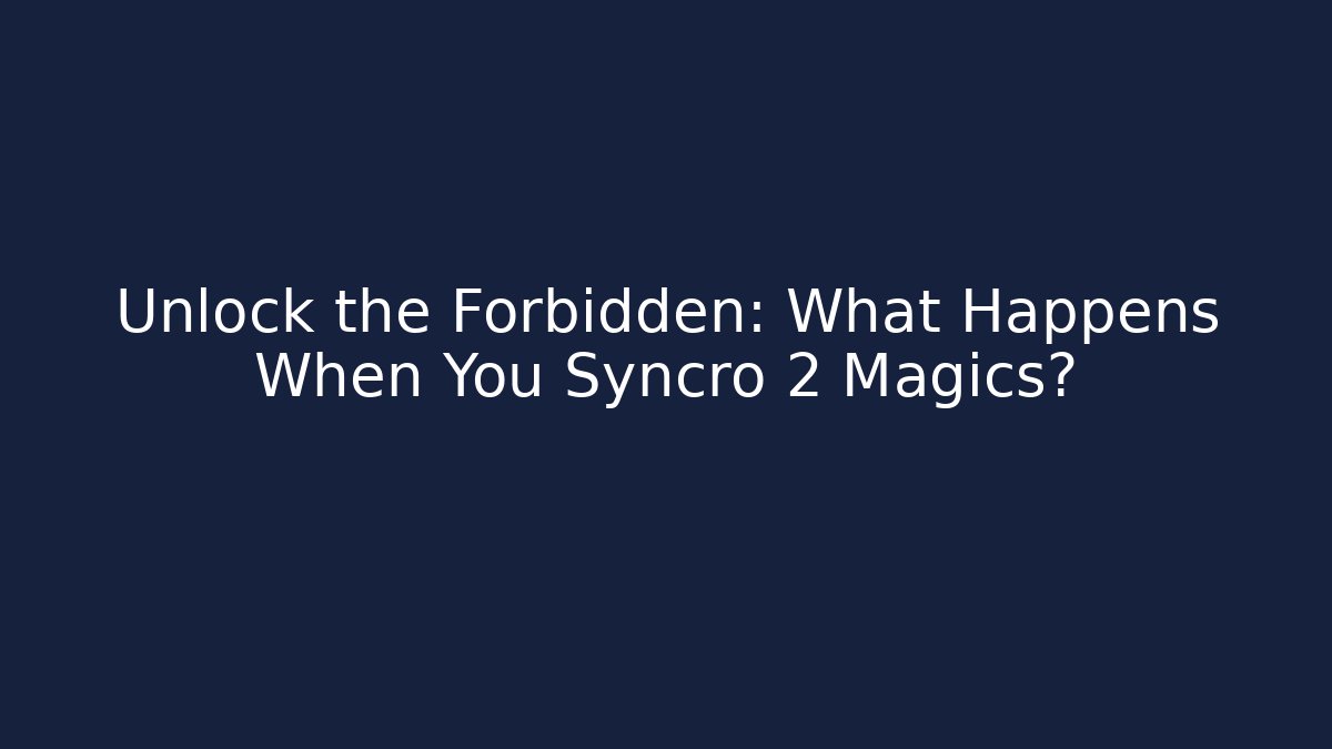 Unlock the Forbidden: What Happens When You Syncro 2 Magics?