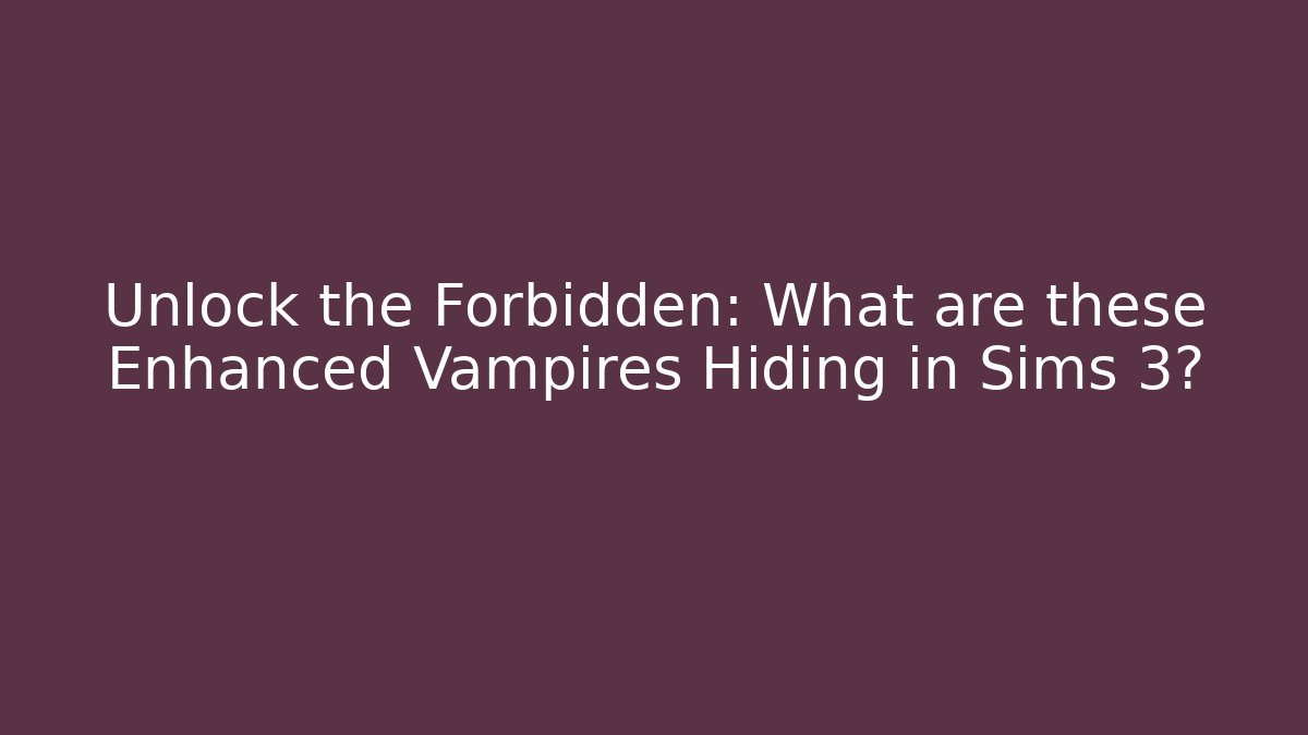 Unlock the Forbidden: What are these Enhanced Vampires Hiding in Sims 3?