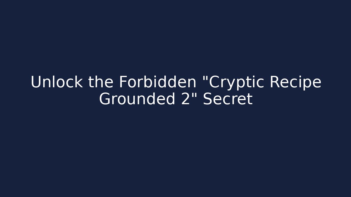 Unlock the Forbidden "Cryptic Recipe Grounded 2" Secret