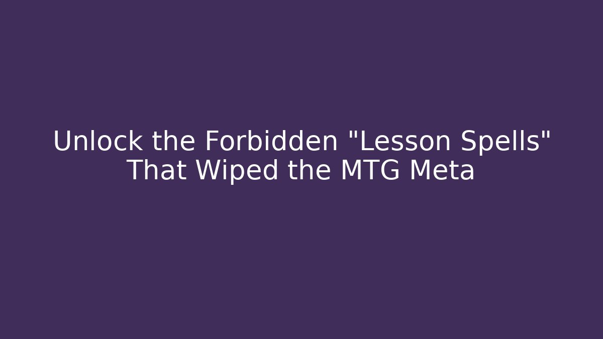 Unlock the Forbidden "Lesson Spells" That Wiped the MTG Meta