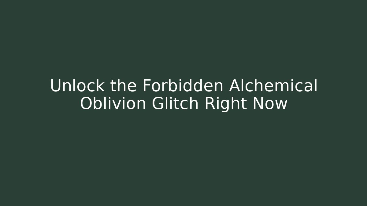 Unlock the Forbidden Alchemical Oblivion Glitch Right Now