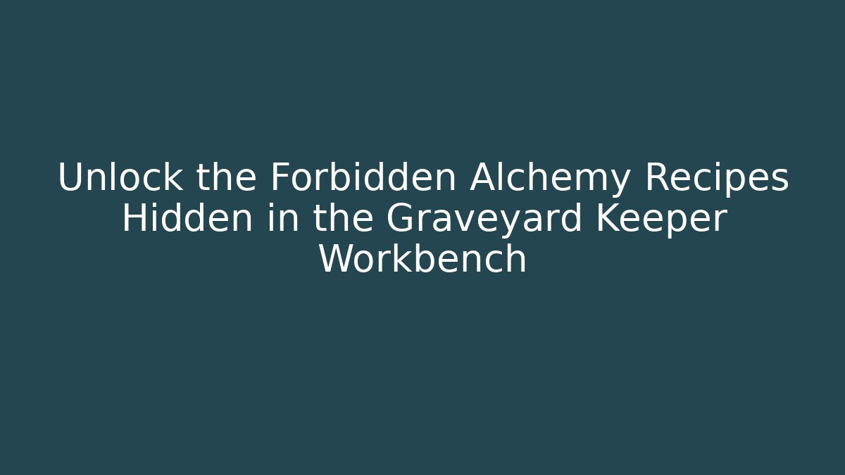 Unlock the Forbidden Alchemy Recipes Hidden in the Graveyard Keeper Workbench