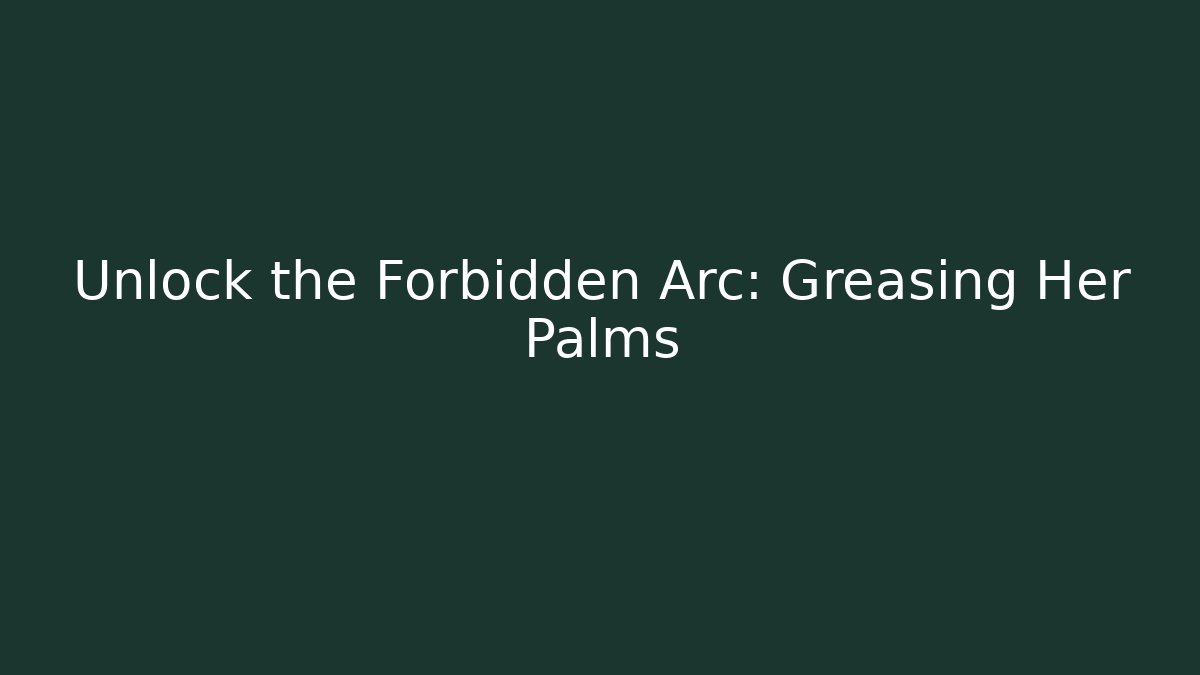 Unlock the Forbidden Arc: Greasing Her Palms