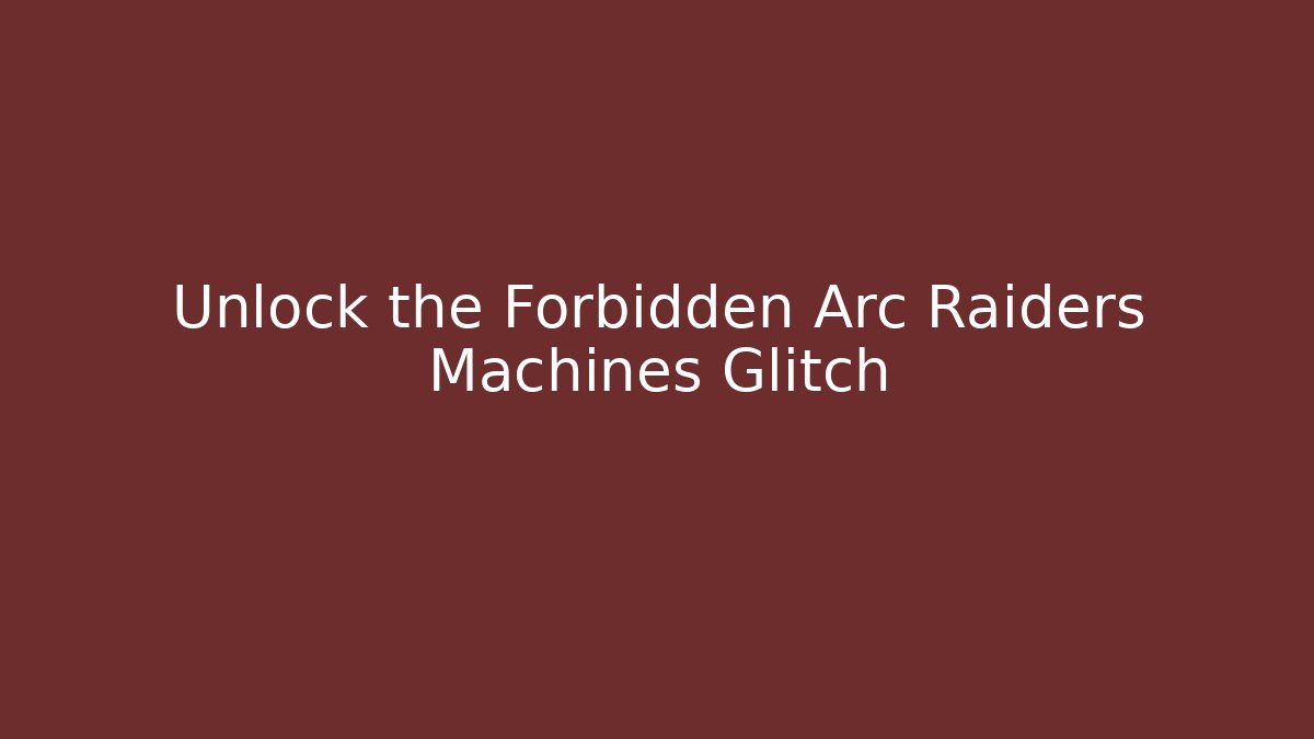 Unlock the Forbidden Arc Raiders Machines Glitch