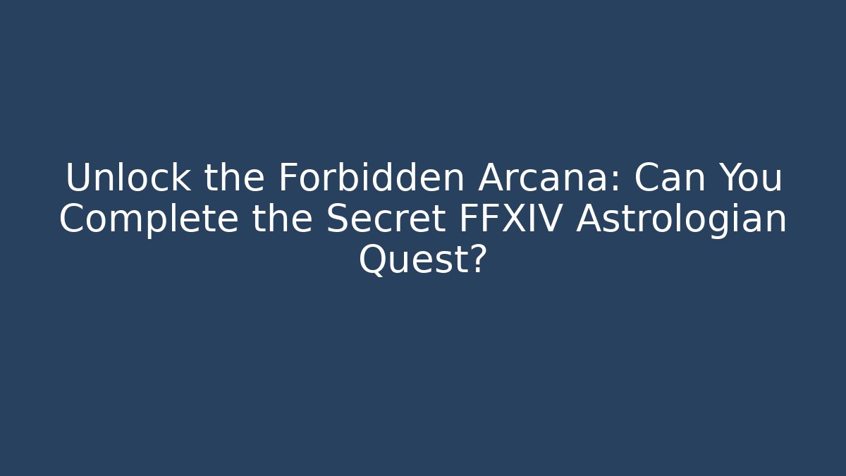 Unlock the Forbidden Arcana: Can You Complete the Secret FFXIV Astrologian Quest?