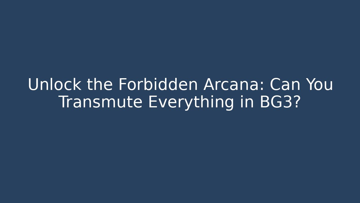Unlock the Forbidden Arcana: Can You Transmute Everything in BG3?