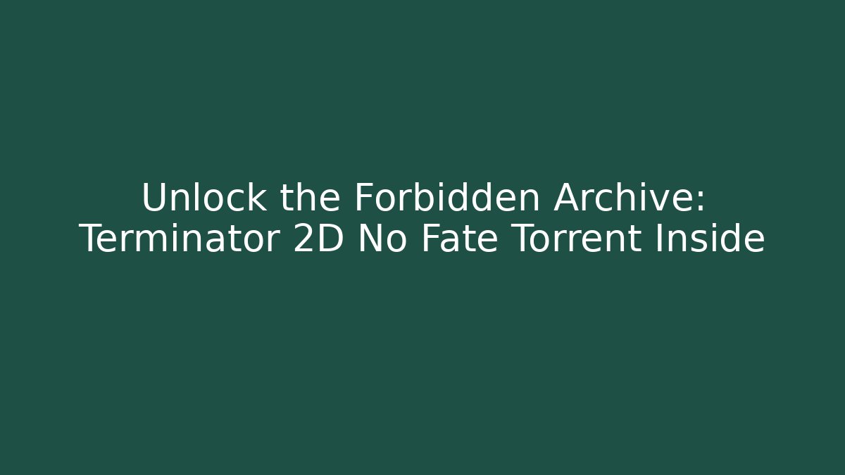 Unlock the Forbidden Archive: Terminator 2D No Fate Torrent Inside - Critter Realm